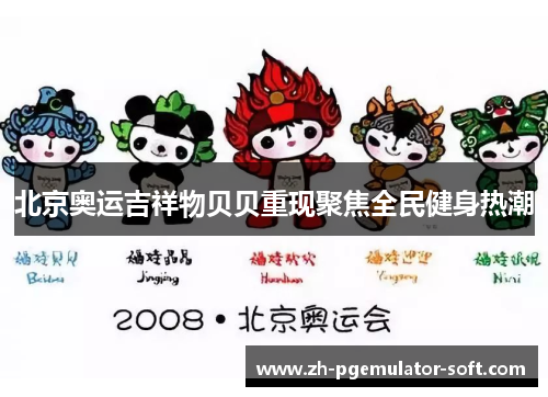 北京奥运吉祥物贝贝重现聚焦全民健身热潮 北京奥运吉祥物贝贝重现聚焦全民健身热潮