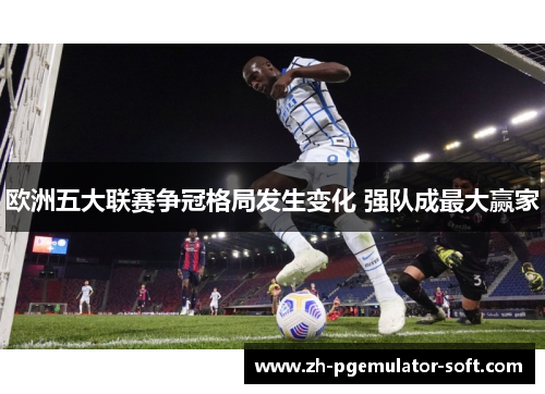 欧洲五大联赛争冠格局发生变化 强队成最大赢家