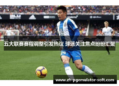 五大联赛赛程调整引发热议 球迷关注焦点纷纷汇聚 五大联赛赛程调整引发热议 球迷关注焦点纷纷汇聚