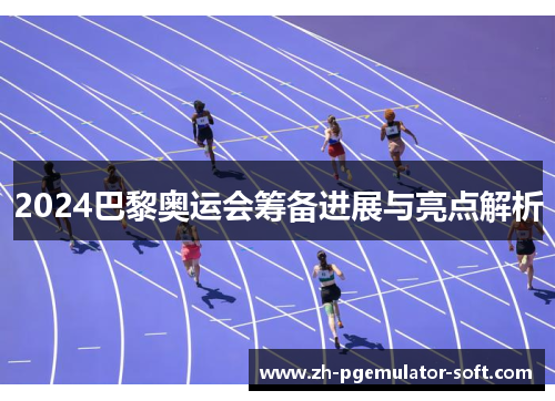 2024巴黎奥运会筹备进展与亮点解析 2024巴黎奥运会筹备进展与亮点解析