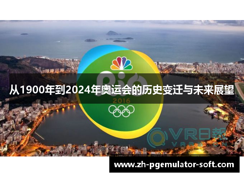 从1900年到2024年奥运会的历史变迁与未来展望 从1900年到2024年奥运会的历史变迁与未来展望