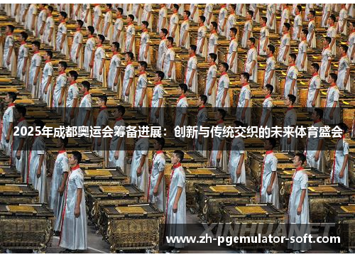 2025年成都奥运会筹备进展：创新与传统交织的未来体育盛会